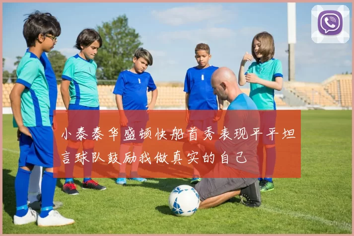 小泰泰华盛顿快船首秀表现平平坦言球队鼓励我做真实的自己