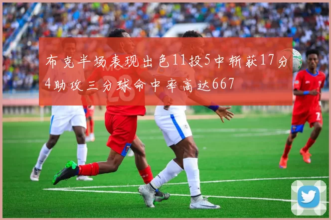 布克半场表现出色11投5中斩获17分4助攻三分球命中率高达667