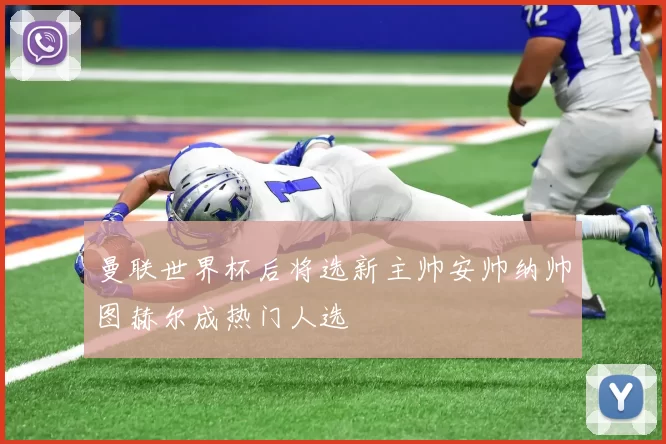 曼联世界杯后将选新主帅安帅纳帅图赫尔成热门人选